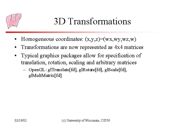 3 D Transformations • Homogeneous coordinates: (x, y, z)=(wx, wy, wz, w) • Transformations