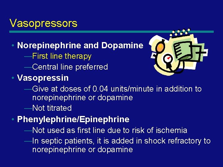 Vasopressors • Norepinephrine and Dopamine —First line therapy —Central line preferred • Vasopressin —Give