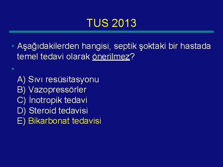 TUS 2013 • Aşağıdakilerden hangisi, septik şoktaki bir hastada temel tedavi olarak önerilmez? •