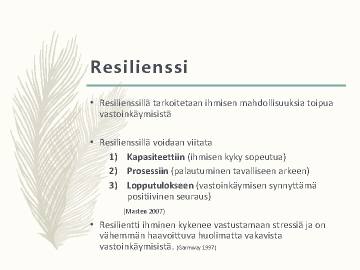 Resilienssi • Resilienssillä tarkoitetaan ihmisen mahdollisuuksia toipua vastoinkäymisistä • Resilienssillä voidaan viitata 1) Kapasiteettiin