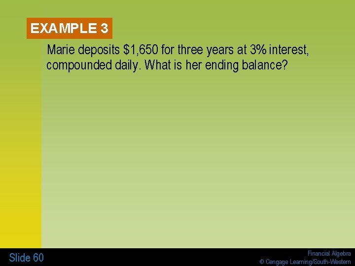 EXAMPLE 3 Marie deposits $1, 650 for three years at 3% interest, compounded daily.