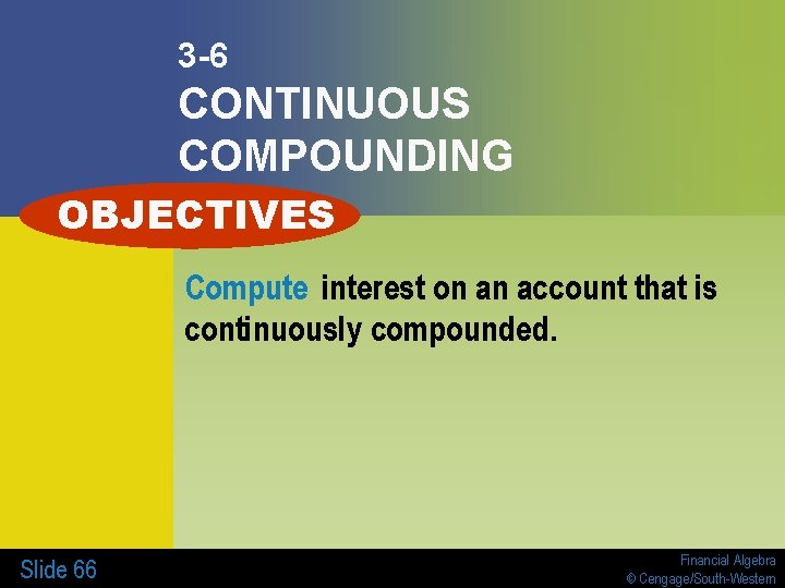 3 -6 CONTINUOUS COMPOUNDING OBJECTIVES Compute interest on an account that is continuously compounded.