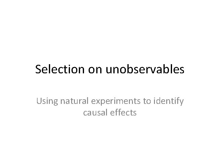 Selection on unobservables Using natural experiments to identify causal effects 