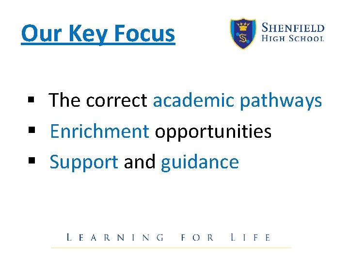 Our Key Focus § The correct academic pathways § Enrichment opportunities § Support and