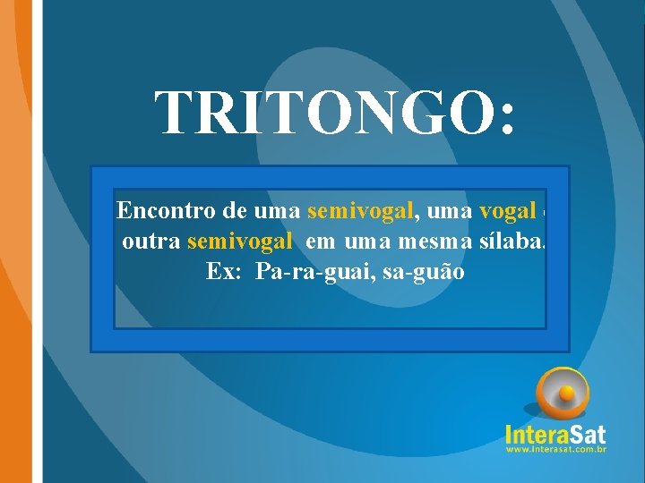 TRITONGO: Encontro de uma semivogal, uma vogal e outra semivogal em uma mesma sílaba.