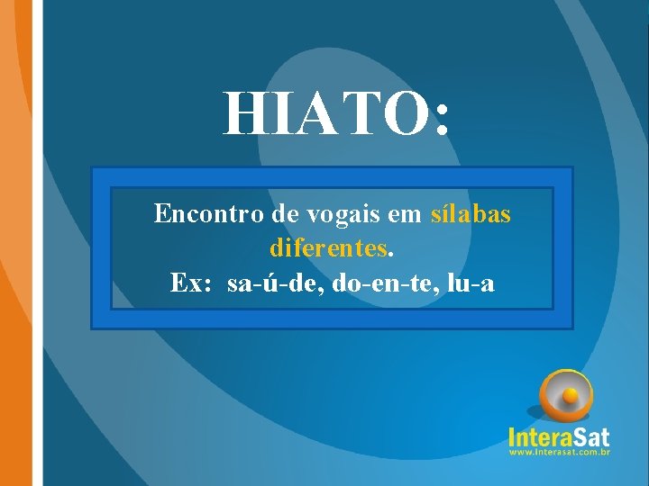 HIATO: Encontro de vogais em sílabas diferentes. Ex: sa-ú-de, do-en-te, lu-a 