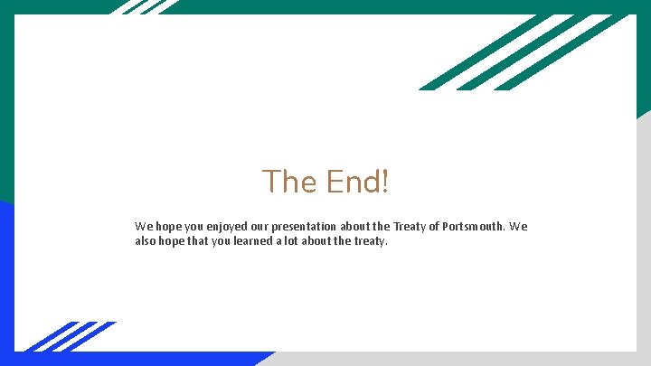 The End! We hope you enjoyed our presentation about the Treaty of Portsmouth. We