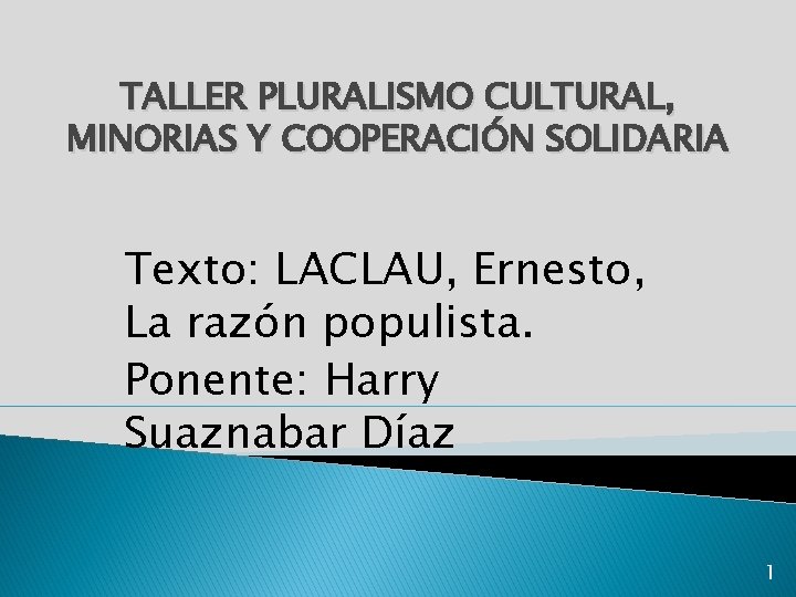 TALLER PLURALISMO CULTURAL, MINORIAS Y COOPERACIÓN SOLIDARIA Texto: LACLAU, Ernesto, La razón populista. Ponente: