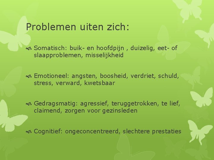 Problemen uiten zich: Somatisch: buik- en hoofdpijn , duizelig, eet- of slaapproblemen, misselijkheid Emotioneel: