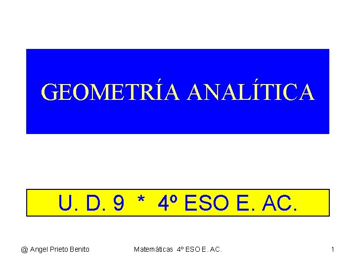 GEOMETRÍA ANALÍTICA U. D. 9 * 4º ESO E. AC. @ Angel Prieto Benito GEOMETRÍA ANALÍTICA U. D. 9 * 4º ESO E. AC. @ Angel Prieto Benito