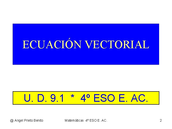 ECUACIÓN VECTORIAL U. D. 9. 1 * 4º ESO E. AC. @ Angel Prieto ECUACIÓN VECTORIAL U. D. 9. 1 * 4º ESO E. AC. @ Angel Prieto