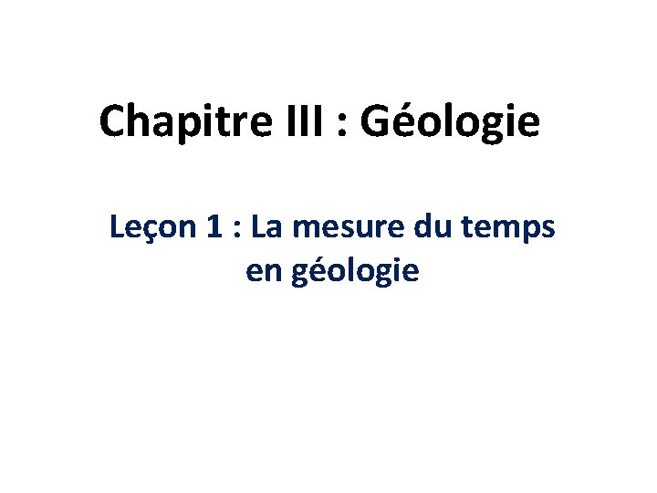 Chapitre III : Géologie Leçon 1 : La mesure du temps en géologie 