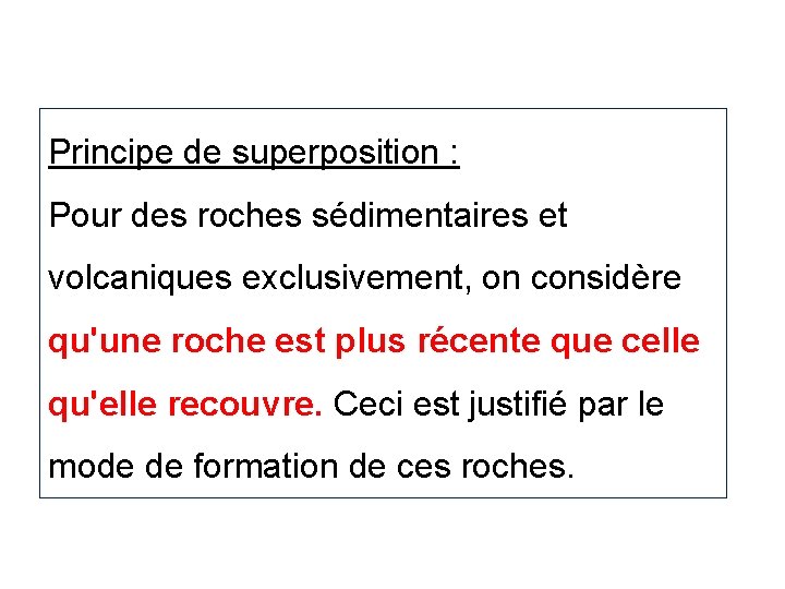 Principe de superposition : Pour des roches sédimentaires et volcaniques exclusivement, on considère qu'une