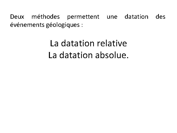 Deux méthodes permettent événements géologiques : une datation La datation relative La datation absolue.