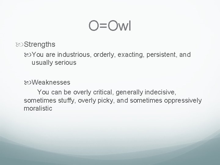 O=Owl Strengths You are industrious, orderly, exacting, persistent, and usually serious Weaknesses You can O=Owl Strengths You are industrious, orderly, exacting, persistent, and usually serious Weaknesses You can