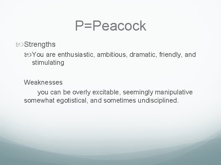 P=Peacock Strengths You are enthusiastic, ambitious, dramatic, friendly, and stimulating Weaknesses you can be P=Peacock Strengths You are enthusiastic, ambitious, dramatic, friendly, and stimulating Weaknesses you can be
