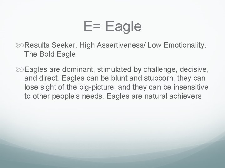 E= Eagle Results Seeker. High Assertiveness/ Low Emotionality. The Bold Eagles are dominant, stimulated E= Eagle Results Seeker. High Assertiveness/ Low Emotionality. The Bold Eagles are dominant, stimulated