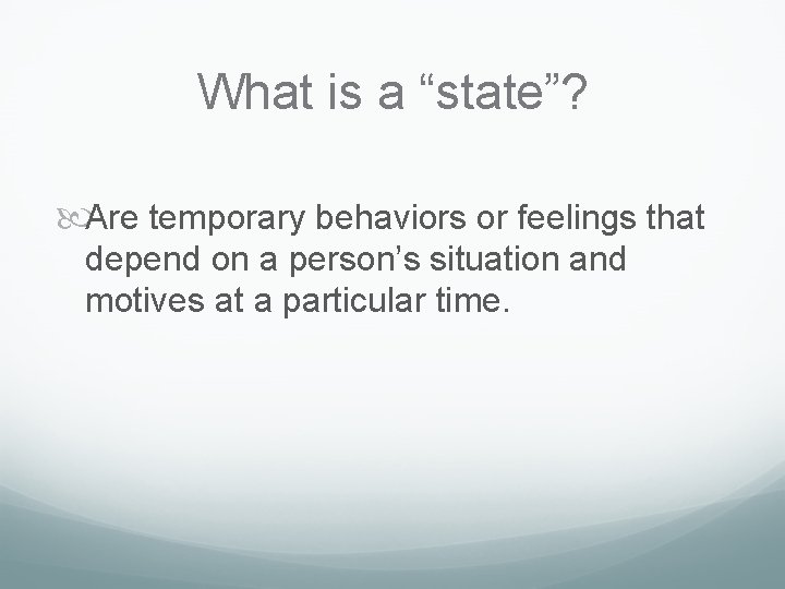What is a “state”? Are temporary behaviors or feelings that depend on a person’s What is a “state”? Are temporary behaviors or feelings that depend on a person’s