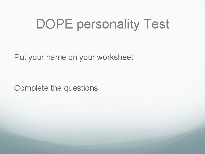 DOPE personality Test Put your name on your worksheet Complete the questions DOPE personality Test Put your name on your worksheet Complete the questions