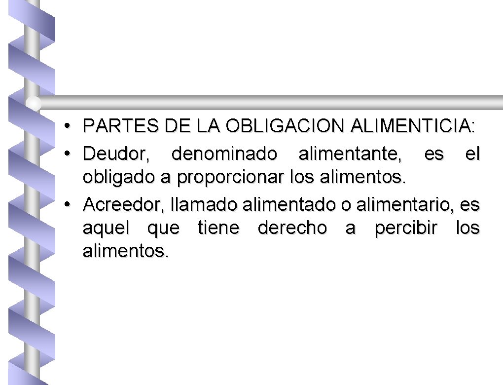  • PARTES DE LA OBLIGACION ALIMENTICIA: • Deudor, denominado alimentante, es el obligado