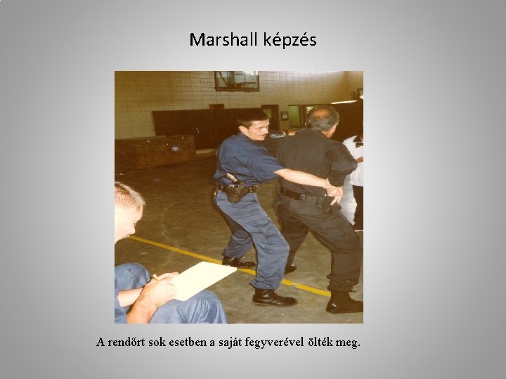 Marshall képzés A rendőrt sok esetben a saját fegyverével ölték meg. 