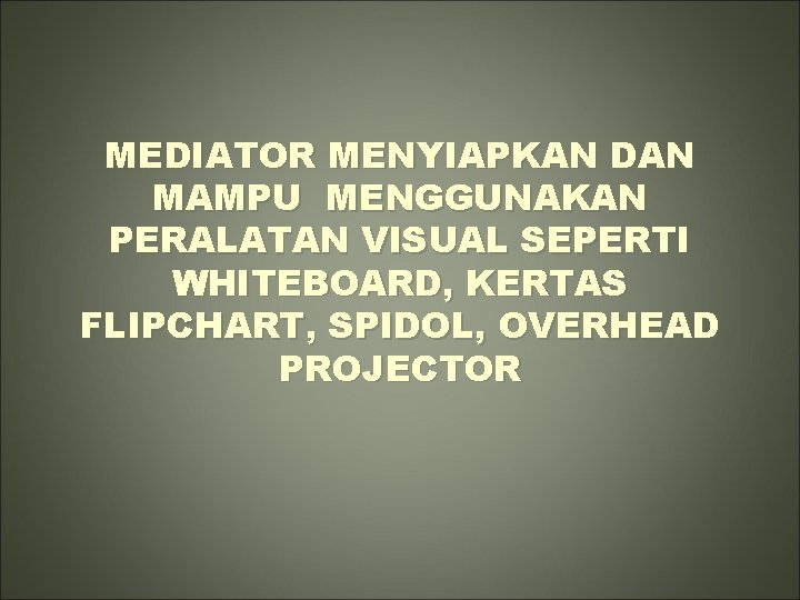 MEDIATOR MENYIAPKAN DAN MAMPU MENGGUNAKAN PERALATAN VISUAL SEPERTI WHITEBOARD, KERTAS FLIPCHART, SPIDOL, OVERHEAD PROJECTOR