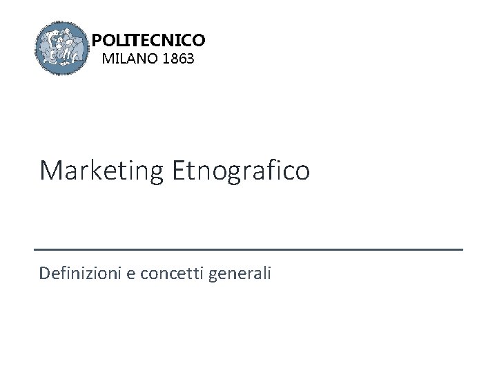 POLITECNICO MILANO 1863 Marketing Etnografico Definizioni e concetti generali 