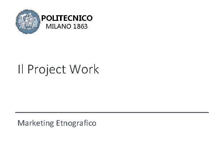 POLITECNICO MILANO 1863 Il Project Work Marketing Etnografico 