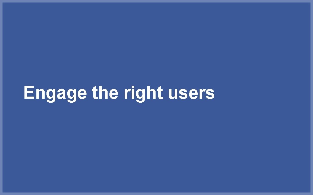 Engage the right users 