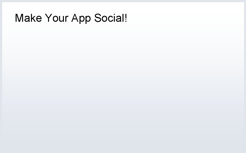 Make Your App Social! 