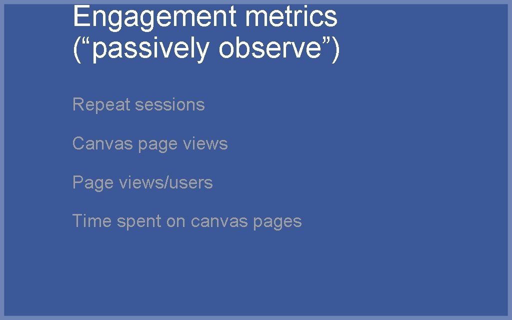 Engagement metrics (“passively observe”) Repeat sessions Canvas page views Page views/users Time spent on