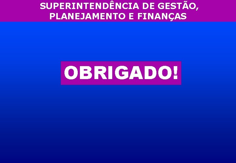 SUPERINTENDÊNCIA DE GESTÃO, PLANEJAMENTO E FINANÇAS OBRIGADO! 