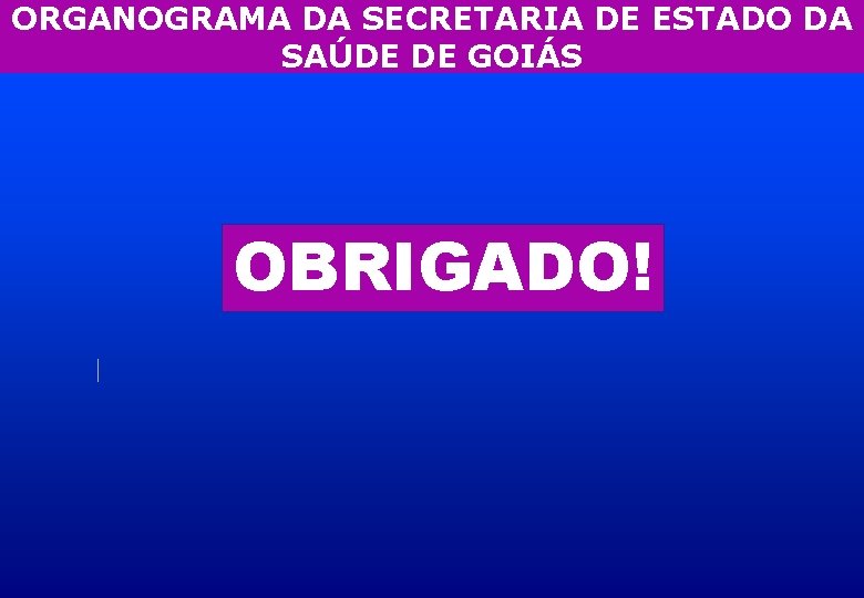 ORGANOGRAMA DA SECRETARIA DE ESTADO DA SAÚDE DE GOIÁS OBRIGADO! 