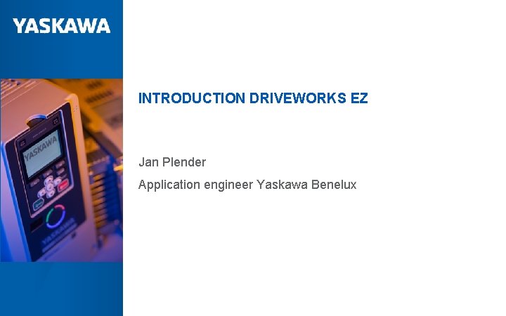 INTRODUCTION DRIVEWORKS EZ Jan Plender Application engineer Yaskawa Benelux October. ALL 28, RIGHTS 2020