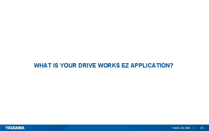 WHAT IS YOUR DRIVE WORKS EZ APPLICATION? October 28, 2020 | 20 
