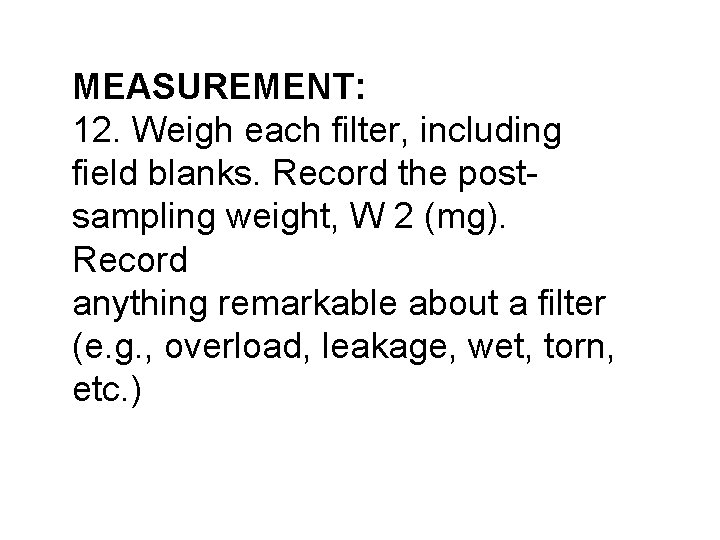 MEASUREMENT: 12. Weigh each filter, including field blanks. Record the postsampling weight, W 2 MEASUREMENT: 12. Weigh each filter, including field blanks. Record the postsampling weight, W 2