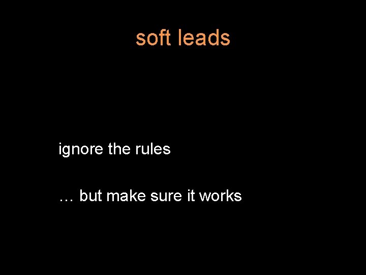soft leads ignore the rules … but make sure it works 