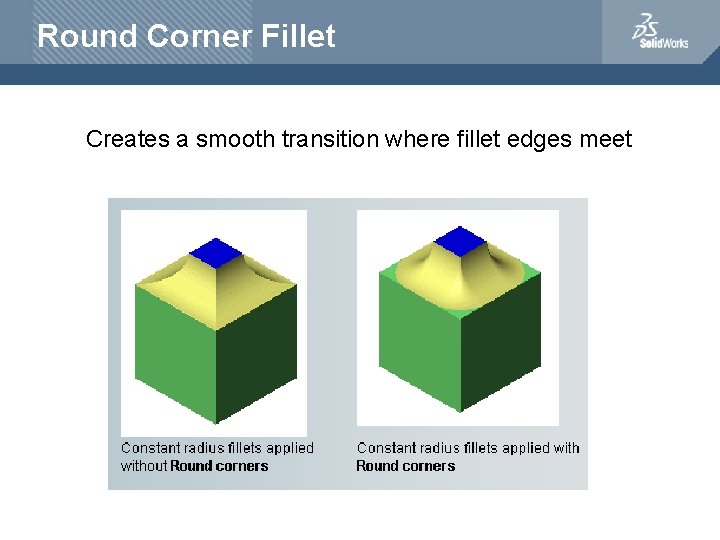 Round Corner Fillet Creates a smooth transition where fillet edges meet 
