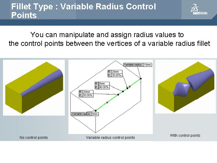 Fillet Type : Variable Radius Control Points You can manipulate and assign radius values