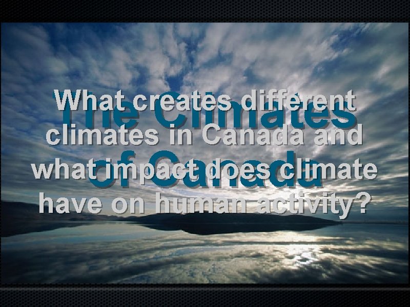 The Climates of Canada What creates different climates in Canada and what impact does