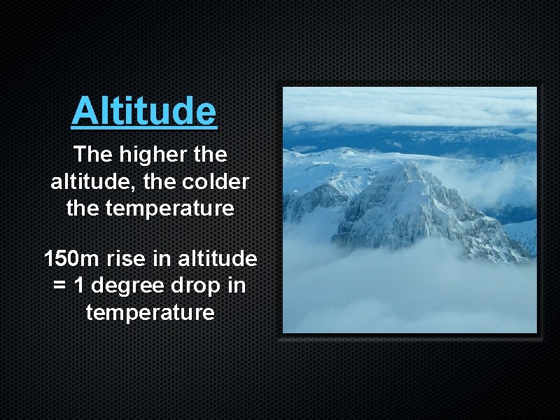 Altitude The higher the altitude, the colder the temperature 150 m rise in altitude