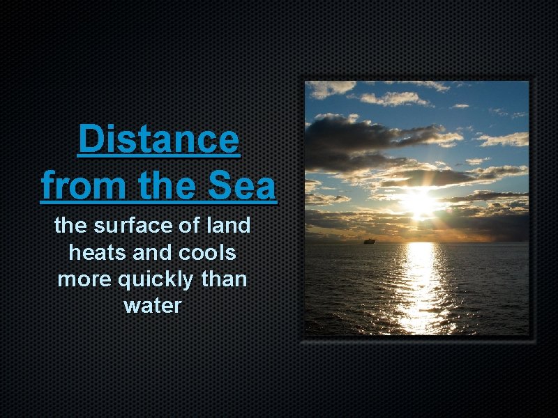 Distance from the Sea the surface of land heats and cools more quickly than