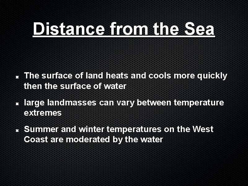 Distance from the Sea The surface of land heats and cools more quickly then