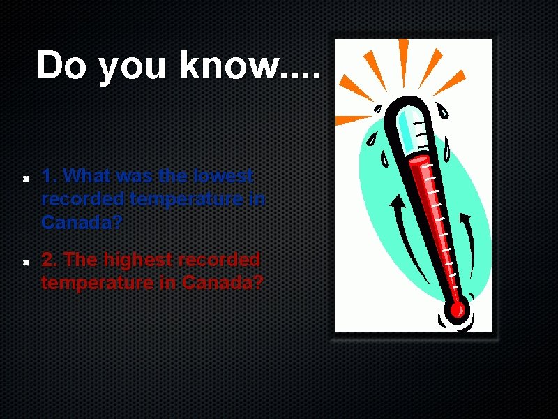 Do you know. . 1. What was the lowest recorded temperature in Canada? 2.