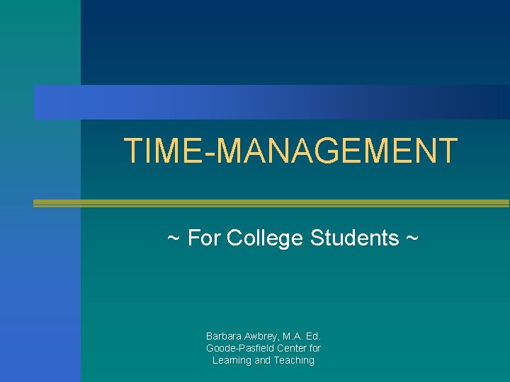 TIME-MANAGEMENT ~ For College Students ~ Barbara Awbrey, M. A. Ed. Goode-Pasfield Center for