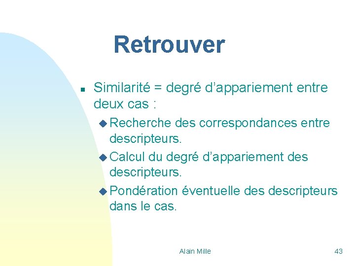 Retrouver n Similarité = degré d’appariement entre deux cas : u Recherche des correspondances