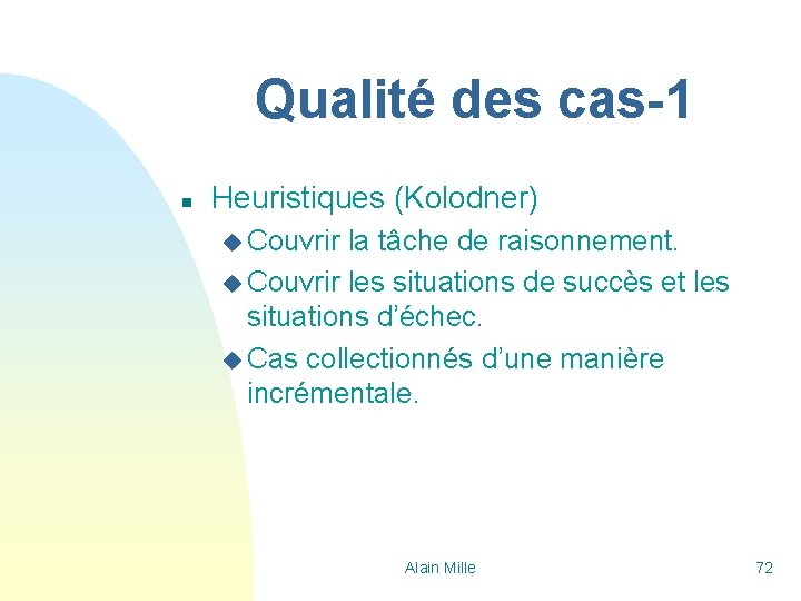 Qualité des cas-1 n Heuristiques (Kolodner) u Couvrir la tâche de raisonnement. u Couvrir