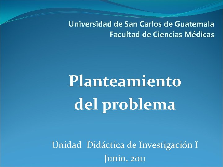 Universidad de San Carlos de Guatemala Facultad de Ciencias Médicas Planteamiento del problema Unidad