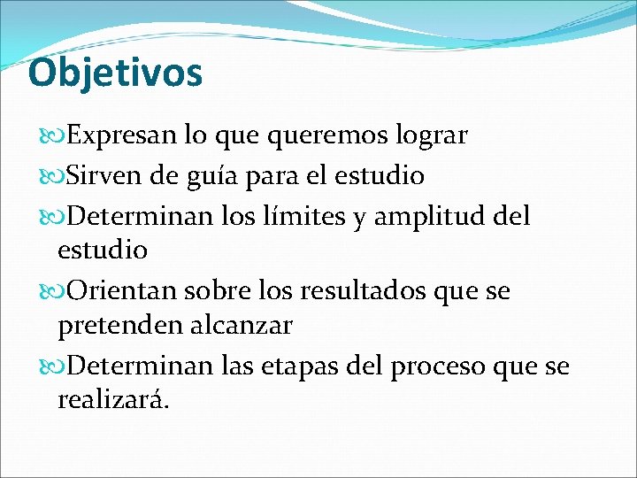 Objetivos Expresan lo queremos lograr Sirven de guía para el estudio Determinan los límites