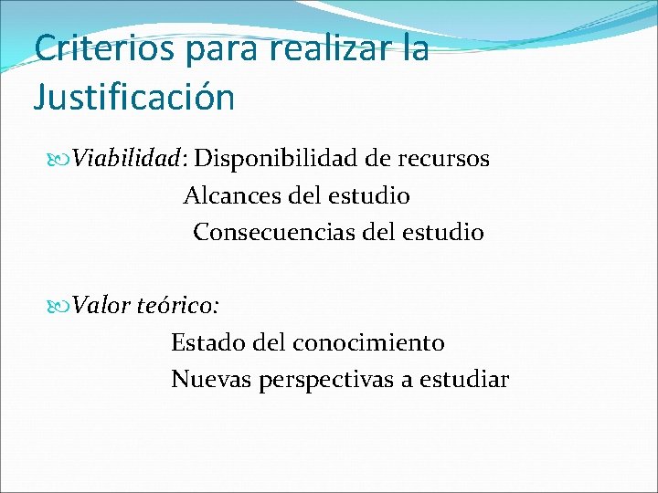 Criterios para realizar la Justificación Viabilidad: Disponibilidad de recursos Alcances del estudio Consecuencias del